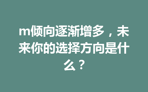 m倾向逐渐增多，未来你的选择方向是什么？ 一